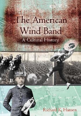 The American Wind Band: A Cultural History by Hansen, Richard K.