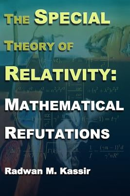The Special Theory Of Relativity: Mathematical Refutations by Kassir, Radwan M.