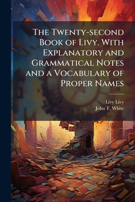 The Twenty-second Book of Livy. With Explanatory and Grammatical Notes and a Vocabulary of Proper Names by Livy, Livy