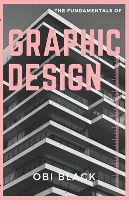 The Fundamentals of Graphic Design: Pushing Boundaries, and Unleashing Your Creativity by Black, Obi