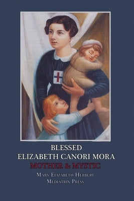 Blessed Elizabeth Canori Mora: Mother & Mystic by Herbert, Mary Elizabeth