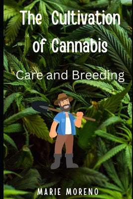 The Cultivation of Cannabis: Care and Breeding by Moreno, Marie