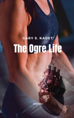 The Ogre Life by Gary S Kadet