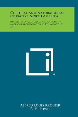Cultural and Natural Areas of Native North America: University of California Publications in American Archaeology and Ethnology, No. 38 by Kroeber, Alfred Louis