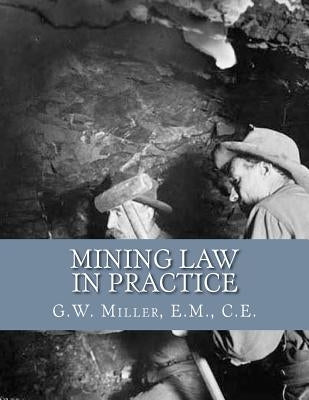 Mining Law in Practice: Mining Rights and Correct Methods of Locating, Holding and Acquiring Patents to United States Mineral Lands by Jackson, Kerby