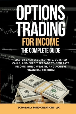 Options Trading for Income The Complete Guide by Scholarly Mind Creations, LLC
