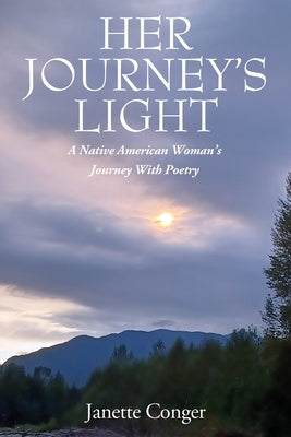 Her Journeys Light: A Native American Woman's Journey With Poetry by Conger, Janette