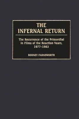 The Infernal Return: The Recurrence of the Primordial in Films of the Reaction Years, 1977-1983 by Farnsworth, Rodney