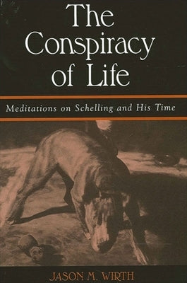 The Conspiracy of Life: Meditations on Schelling and His Time by Wirth, Jason M.
