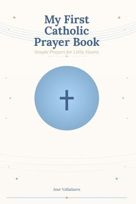 My First Catholic Prayer Book: Simple Prayers for Little Hearts by Valladares, Jose