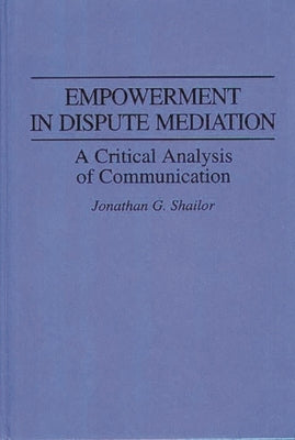 Empowerment in Dispute Mediation: A Critical Analysis of Communication by Shailor, Jonathan