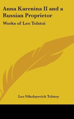 Anna Karenina II and a Russian Proprietor: Works of Leo Tolstoi by Tolstoy, Leo Nikolayevich