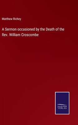 A Sermon occasioned by the Death of the Rev. William Croscombe by Richey, Matthew