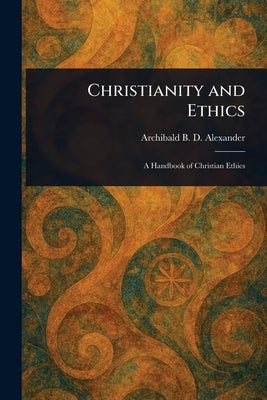 Christianity and Ethics by Alexander, Archibald B. D. (Archibald