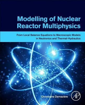 Modelling of Nuclear Reactor Multi-Physics: From Local Balance Equations to Macroscopic Models in Neutronics and Thermal-Hydraulics by Demazi鑽e, Christophe