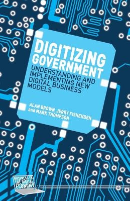 Digitizing Government: Understanding and Implementing New Digital Business Models by Brown, A.
