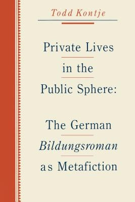 Private Lives in the Public Sphere: The German Bildungsroman as Metafiction by Kontje, Todd