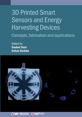 3D Printed Smart Sensors and Energy Harvesting Devices: Concepts, fabrication and applications by Goel, Sanket