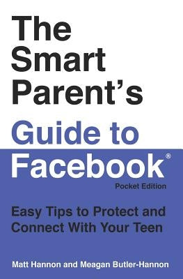 The Smart Parent's Guide to Facebook(r): Easy Tips to Protect and Connect With Your Teen by Butler-Hannon, Meagan