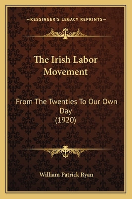 The Irish Labor Movement: From The Twenties To Our Own Day (1920) by Ryan, William Patrick
