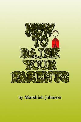 How to Raise your Parents by Johnson, Marshieh