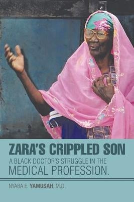 Zara's Crippled Son: A black Doctor's struggle in the Medical profession. by Yamusah, Nyaba E.