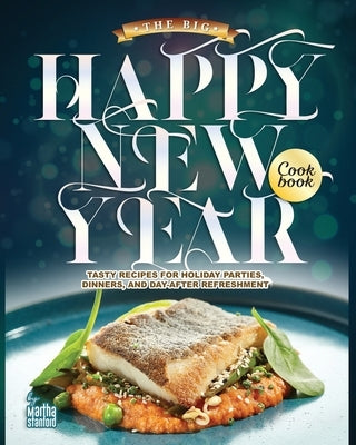 The Big Happy New Year Cookbook: Tasty Recipes for Holiday Parties, Dinners, and Day-After Refreshment by Stanford, Martha