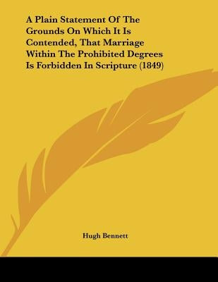 A Plain Statement Of The Grounds On Which It Is Contended, That Marriage Within The Prohibited Degrees Is Forbidden In Scripture (1849) by Bennett, Hugh