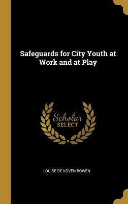 Safeguards for City Youth at Work and at Play by De Koven Bowen, Louise