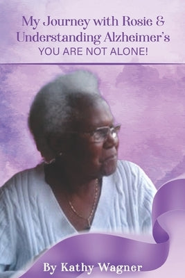 My Journey with Rosie and Understanding Alzheimers...You Are Not Alone! by Wagner, Kathy