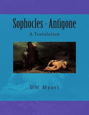 Sophocles - Antigone: A Translation by Myatt, Dw