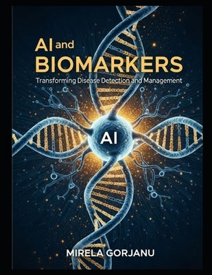 AI and Biomarkers: Transforming Disease Detection and Management by Gorjanu, Mirela