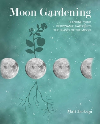 Moon Gardening: Planting Your Biodynamic Garden by the Phases of the Moon by Jackson, Matt