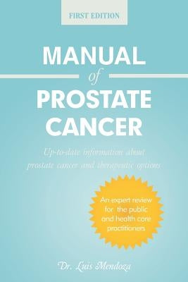Manual of Prostate Cancer: Up-To-Date Information about Prostate Cancer and Therapeutic Options by Mendoza, Luis