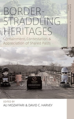 Border Straddling Heritages: Containment, Contestation, and Appreciation of Shared Pasts by Mozaffari, Ali