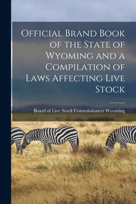 Official Brand Book of the State of Wyoming and a Compilation of Laws Affecting Live Stock by Wyoming, Board Of Live Stock Commissi