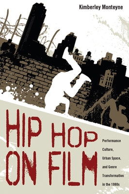 Hip Hop on Film: Performance Culture, Urban Space, and Genre Transformation in the 1980s by Monteyne, Kimberly