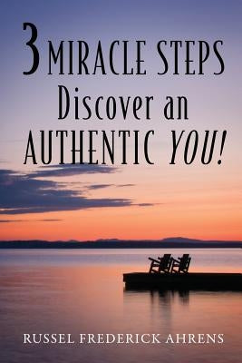 3 Miracle Steps: Discover an AUTHENTIC YOU! by Ahrens, Russel Frederick