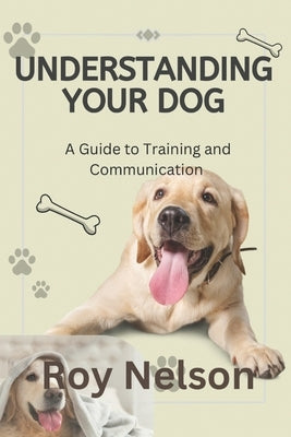 Understanding Your Dog: A Guide to Training and Communication by Nelson, Roy