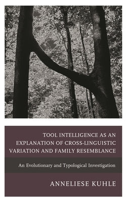 Tool Intelligence as an Explanation of Cross-Linguistic Variation and Family Resemblance: An Evolutionary and Typological Investigation by Kuhle, Anneliese