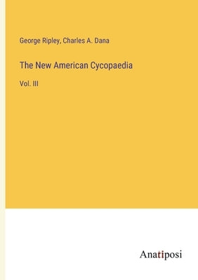 The New American Cycopaedia: Vol. III by Dana, Charles a.