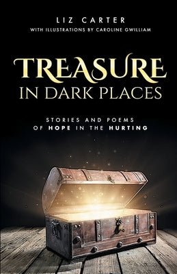 Treasure in Dark Places: Stories and poems of hope in the hurting by Carter, Liz