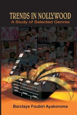 Trends in Nollywood. A Study of Selected Genres by Ayakoroma, Barclays Foubiri