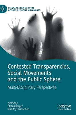 Contested Transparencies, Social Movements and the Public Sphere: Multi-Disciplinary Perspectives by Berger, Stefan