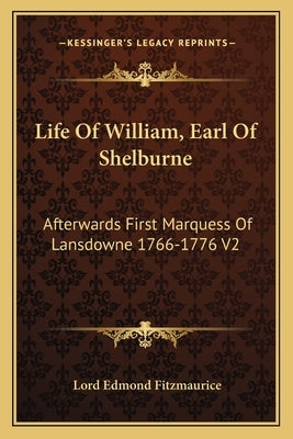 Life of William, Earl of Shelburne: Afterwards First Marquess of Lansdowne 1766-1776 V2 by Fitzmaurice, Lord Edmond