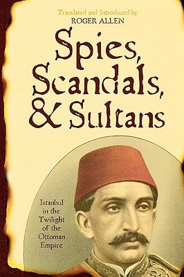 Spies, Scandals, and Sultans: Istanbul in the Twilight of the Ottoman Empire by Allen, Roger