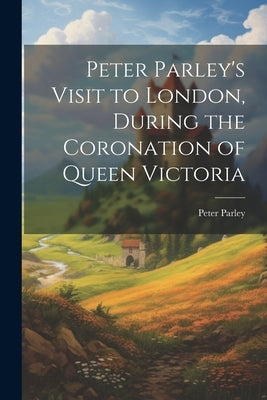 Peter Parley's Visit to London, During the Coronation of Queen Victoria by Parley, Peter