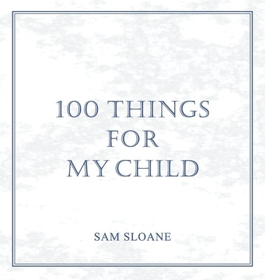 100 Things for My Child by Sloane, Sam
