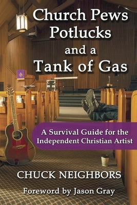 Church Pews, Potlucks, and a Tank of Gas: A Survival Guide for the Independent Christian Artist by Gray, Jason