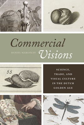 Commercial Visions: Science, Trade, and Visual Culture in the Dutch Golden Age by Margócsy, Dániel